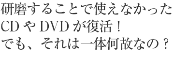 研磨することで使えなかったCDやDVDが復活！でも、それは一体何故なの？